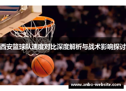 西安篮球队速度对比深度解析与战术影响探讨