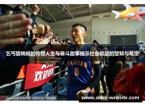乞丐版姚明的传奇人生与奋斗故事揭示社会底层的坚韧与希望